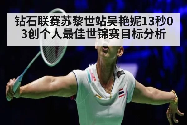 钻石联赛苏黎世站吴艳妮13秒03创个人最佳世锦赛目标分析