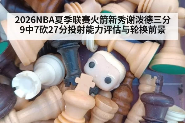 2026NBA夏季联赛火箭新秀谢泼德三分9中7砍27分投射能力评估与轮换前景