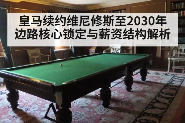 皇马续约维尼修斯至2030年 边路核心锁定与薪资结构解析