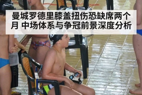 曼城罗德里膝盖扭伤恐缺席两个月 中场体系与争冠前景深度分析