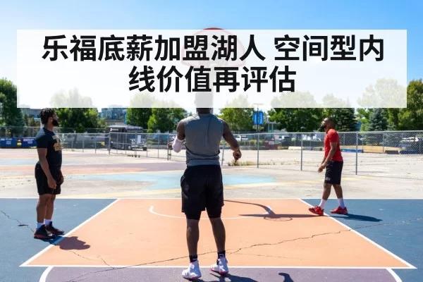 乐福底薪加盟湖人 空间型内线价值再评估