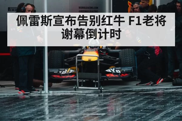 佩雷斯宣布告别红牛 F1老将谢幕倒计时