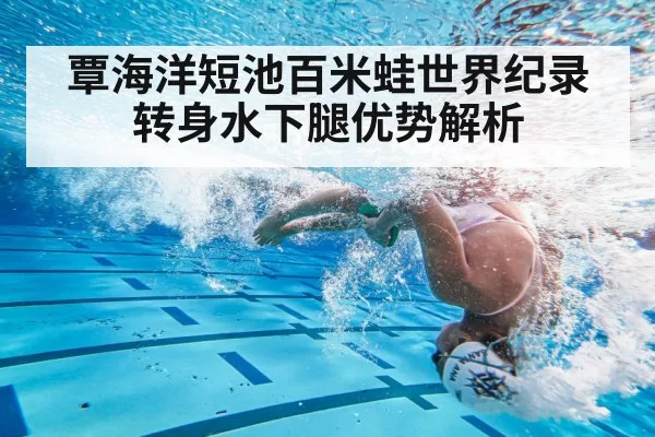 覃海洋短池百米蛙世界纪录 转身水下腿优势解析